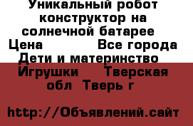 Уникальный робот-конструктор на солнечной батарее › Цена ­ 2 790 - Все города Дети и материнство » Игрушки   . Тверская обл.,Тверь г.